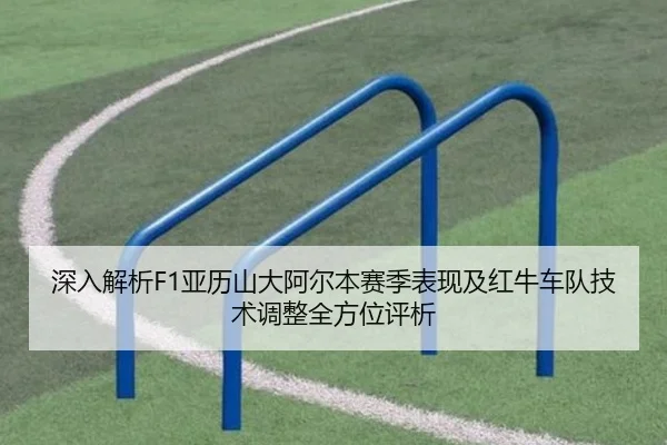 深入解析F1亚历山大阿尔本赛季表现及红牛车队技术调整全方位评析