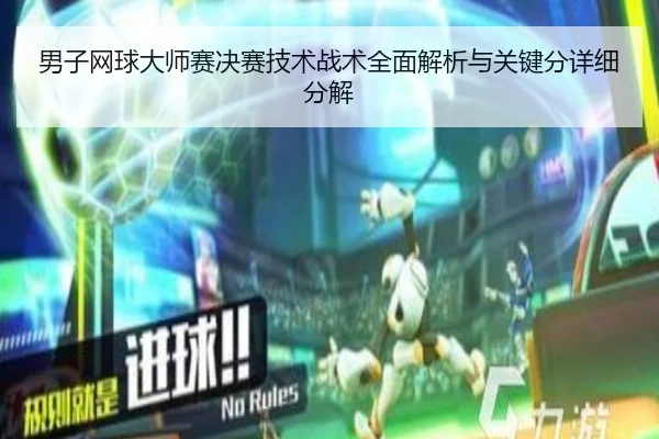 男子网球大师赛决赛技术战术全面解析与关键分详细分解